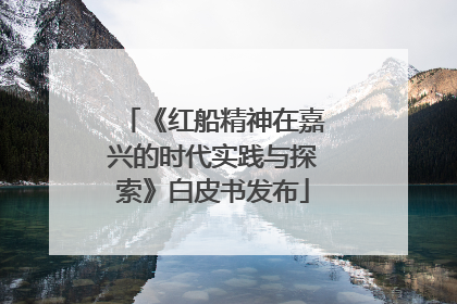 《红船精神在嘉兴的时代实践与探索》白皮书发布