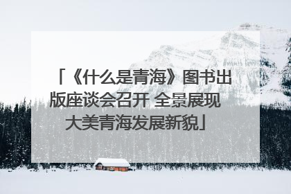 《什么是青海》图书出版座谈会召开 全景展现大美青海发展新貌