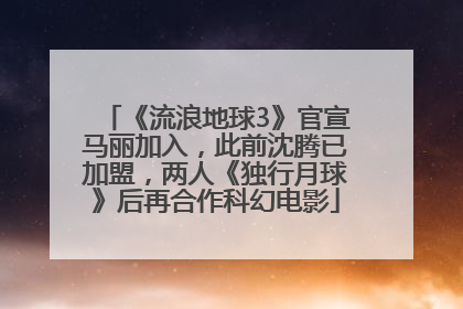 《流浪地球3》官宣马丽加入，此前沈腾已加盟，两人《独行月球》后再合作科幻电影