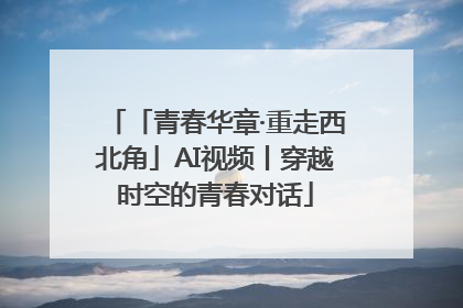「青春华章·重走西北角」AI视频丨穿越时空的青春对话