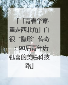 「青春华章·重走西北角」白银“隐形”传奇：90后青年唐钰喜的美瞳科技路