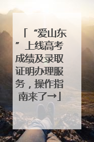 “爱山东”上线高考成绩及录取证明办理服务，操作指南来了→