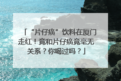 “片仔癀”饮料在厦门走红！竟和片仔癀竟毫无关系？你喝过吗？