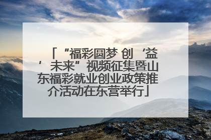 “福彩圆梦 创‘益’未来”视频征集暨山东福彩就业创业政策推介活动在东营举行