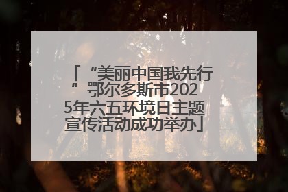 “美丽中国我先行”鄂尔多斯市2025年六五环境日主题宣传活动成功举办