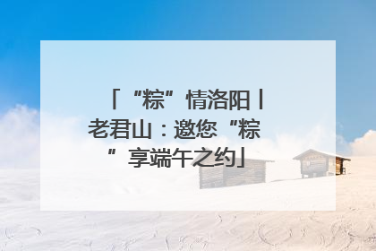 “粽”情洛阳丨老君山：邀您“粽”享端午之约