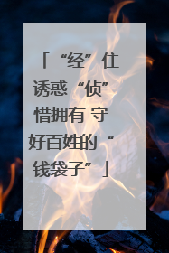 “经”住诱惑“侦”惜拥有 守好百姓的“钱袋子”