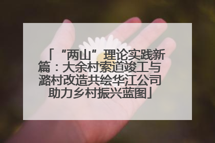“两山”理论实践新篇：大余村索道竣工与潞村改造共绘华江公司助力乡村振兴蓝图