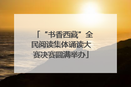 “书香西藏”全民阅读集体诵读大赛决赛圆满举办