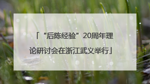 “后陈经验”20周年理论研讨会在浙江武义举行