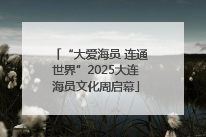 “大爱海员 连通世界”2025大连海员文化周启幕