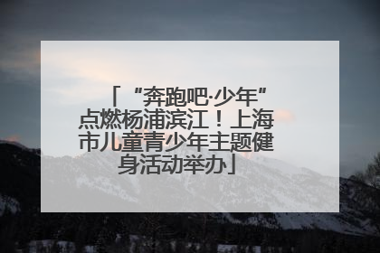 “奔跑吧·少年”点燃杨浦滨江！上海市儿童青少年主题健身活动举办