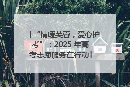 “情暖芙蓉，爱心护考”：2025 年高考志愿服务在行动