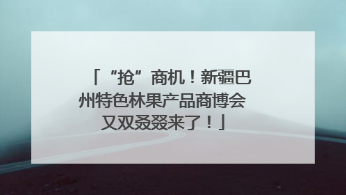 “抢”商机！新疆巴州特色林果产品商博会又双叒叕来了！