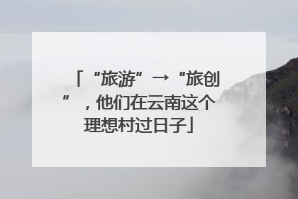 “旅游”→“旅创”，他们在云南这个理想村过日子