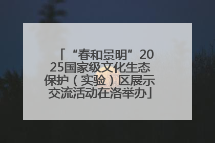 “春和景明”2025国家级文化生态保护（实验）区展示交流活动在洛举办
