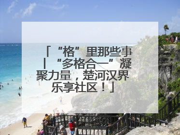 “格”里那些事丨“多格合一”凝聚力量，楚河汉界乐享社区！