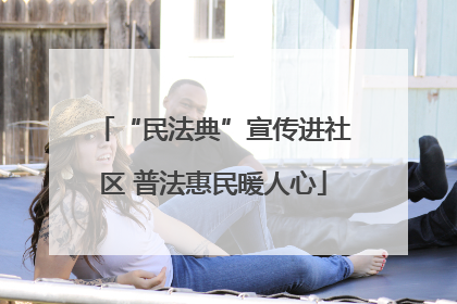 “民法典”宣传进社区 普法惠民暖人心