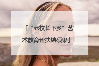“老校长下乡”艺术教育帮扶结硕果