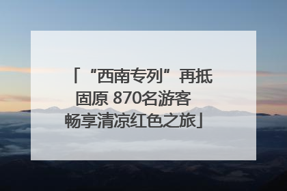 “西南专列”再抵固原 870名游客畅享清凉红色之旅