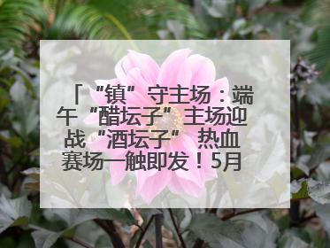 “镇”守主场：端午“醋坛子”主场迎战“酒坛子” 热血赛场一触即发！5月31日15:00，镇江见！