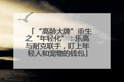“高龄大牌”重生之“年轻化”：乐高与耐克联手，盯上年轻人和宠物的钱包