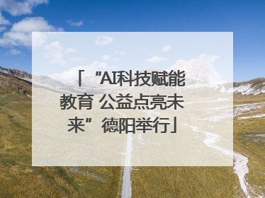 “AI科技赋能教育 公益点亮未来”德阳举行