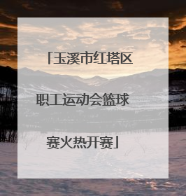 玉溪市红塔区职工运动会篮球赛火热开赛