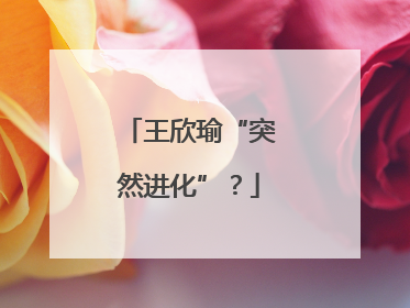 王欣瑜“突然进化”？
