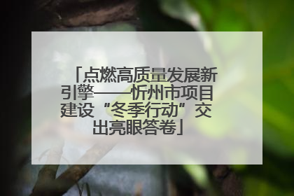 点燃高质量发展新引擎——忻州市项目建设“冬季行动”交出亮眼答卷