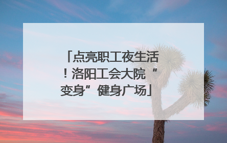 点亮职工夜生活！洛阳工会大院“变身”健身广场