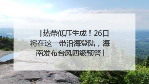 热带低压生成！26日将在这一带沿海登陆，海南发布台风四级预警