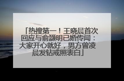 热搜第一！王晓晨首次回应与俞灏明已婚传闻：大家开心就好，男方曾凌晨发钻戒照表白