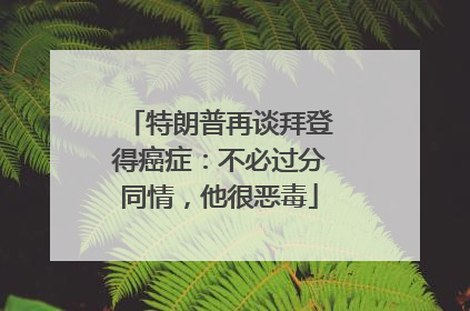 特朗普再谈拜登得癌症：不必过分同情，他很恶毒