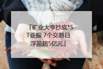 矿业大亨抄底*ST亚振 7个交易日浮盈超5亿元
