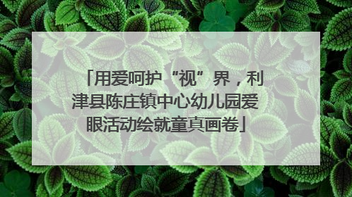 用爱呵护“视”界，利津县陈庄镇中心幼儿园爱眼活动绘就童真画卷