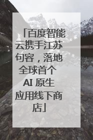 百度智能云携手江苏句容，落地全球首个 AI 原生应用线下商店