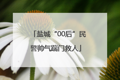 盐城“00后”民警帅气踹门救人