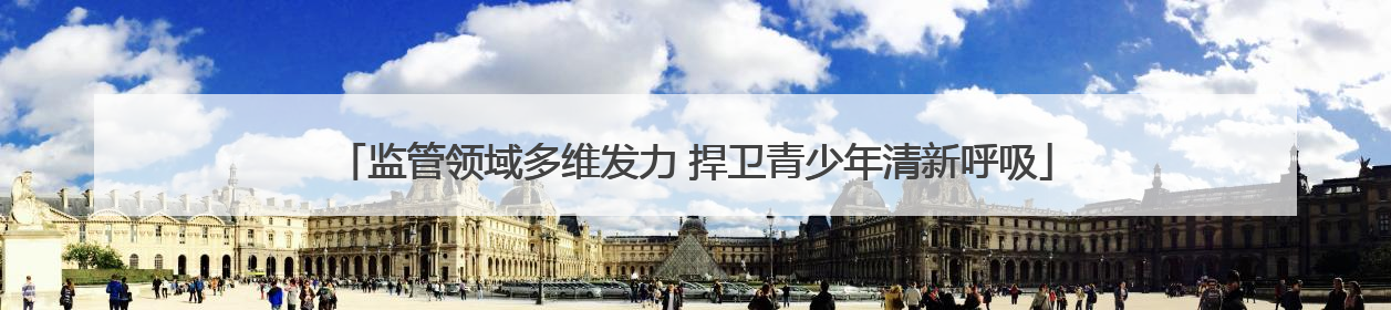 监管领域多维发力 捍卫青少年清新呼吸