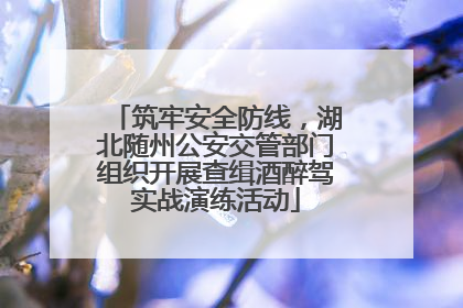 筑牢安全防线，湖北随州公安交管部门组织开展查缉酒醉驾实战演练活动