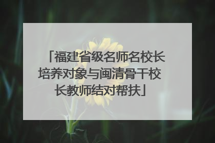 福建省级名师名校长培养对象与闽清骨干校长教师结对帮扶