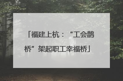福建上杭：“工会鹊桥”架起职工幸福桥