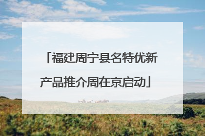 福建周宁县名特优新产品推介周在京启动