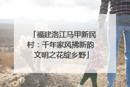 福建洛江马甲新民村：千年家风拂新韵 文明之花绽乡野
