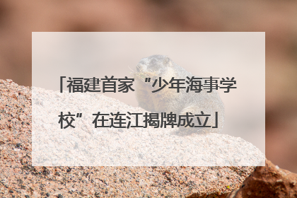 福建首家“少年海事学校”在连江揭牌成立