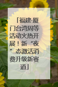 福建·厦门台湾周等活动火热开展！新“夜”态激活消费升级新赛道