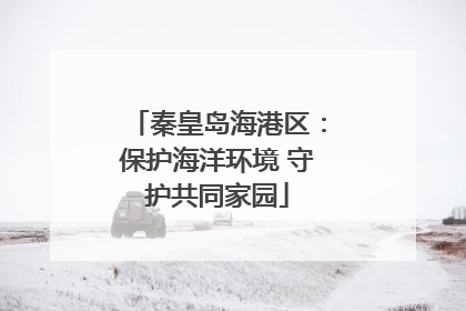 秦皇岛海港区：保护海洋环境 守护共同家园