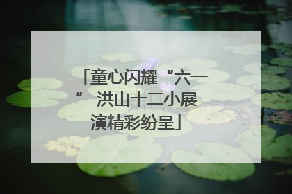 童心闪耀“六一” 洪山十二小展演精彩纷呈