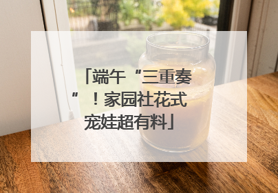 端午“三重奏”！家园社花式宠娃超有料
