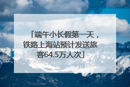 端午小长假第一天，铁路上海站预计发送旅客64.5万人次